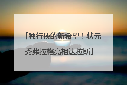 独行侠的新希望！状元秀弗拉格亮相达拉斯