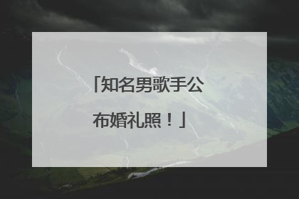 知名男歌手公布婚礼照！