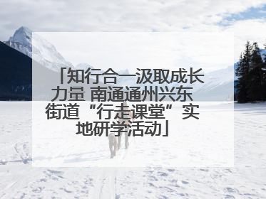 知行合一汲取成长力量 南通通州兴东街道“行走课堂”实地研学活动