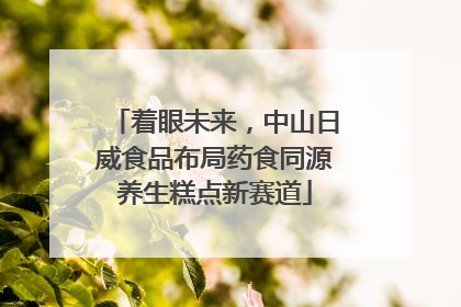 着眼未来，中山日威食品布局药食同源养生糕点新赛道