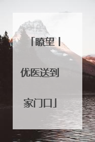 瞭望丨优医送到家门口