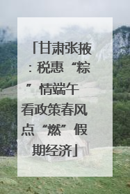 甘肃张掖：税惠“粽”情端午 看政策春风点“燃”假期经济