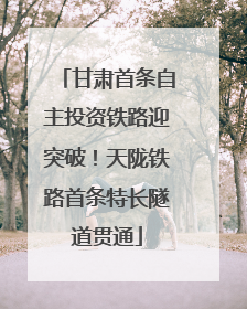 甘肃首条自主投资铁路迎突破!天陇铁路首条特长隧道贯通