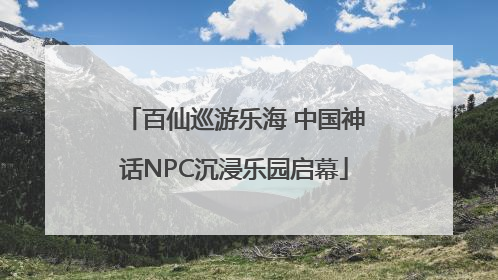 百仙巡游乐海 中国神话NPC沉浸乐园启幕