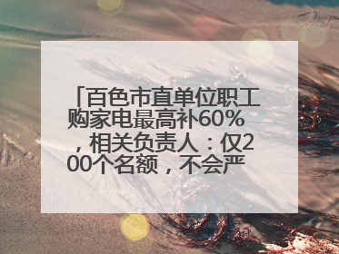 百色市直单位职工购家电最高补60％，相关负责人：仅200个名额，不会严格筛查身份