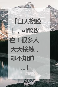 白天擦脸上，可能致癌！很多人天天接触，却不知道……