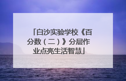 白沙实验学校《百分数（二）》分层作业点亮生活智慧