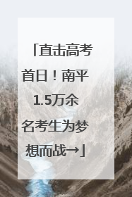 直击高考首日！南平1.5万余名考生为梦想而战→