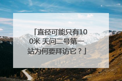 直径可能只有100米 天问二号第一站为何要拜访它？
