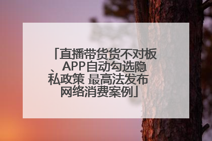 直播带货货不对板、APP自动勾选隐私政策 最高法发布网络消费案例