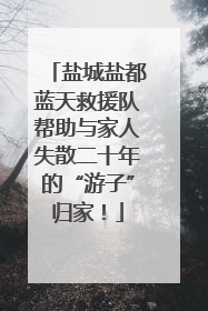盐城盐都蓝天救援队帮助与家人失散二十年的“游子”归家！