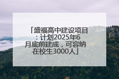 盛福高中建设项目：计划2025年6月底前建成，可容纳在校生3000人