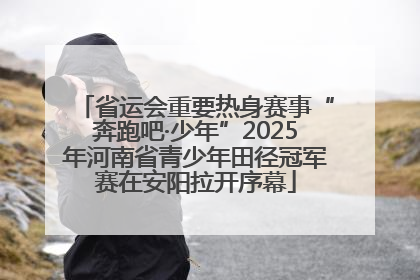 省运会重要热身赛事“奔跑吧·少年”2025年河南省青少年田径冠军赛在安阳拉开序幕