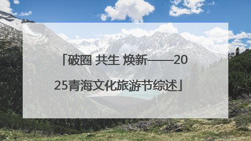破圈 共生 焕新——2025青海文化旅游节综述