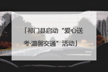 祁门县启动“爱心送考·温馨交通”活动