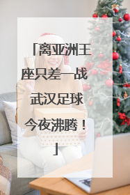 离亚洲王座只差一战 武汉足球今夜沸腾！