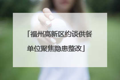 福州高新区约谈供餐单位聚焦隐患整改