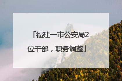 福建一市公安局2位干部，职务调整