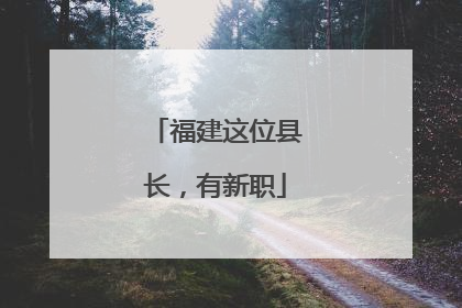 福建这位县长，有新职