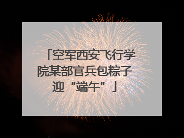 空军西安飞行学院某部官兵包粽子迎“端午”