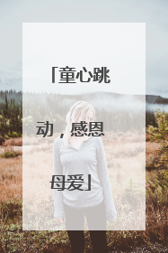 童心跳动，感恩母爱