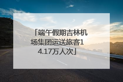 端午假期吉林机场集团运送旅客14.17万人次