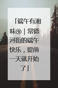 端午有湘味⑨｜常德河街的端午快乐，提前一天就开始了