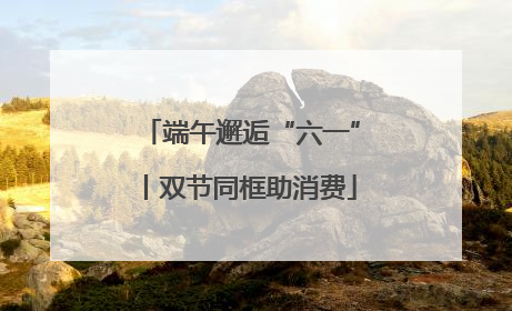 端午邂逅“六一”丨双节同框助消费