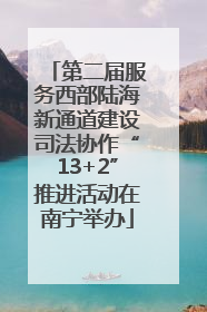 第二届服务西部陆海新通道建设司法协作“13+2”推进活动在南宁举办