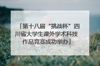 第十八届“挑战杯”四川省大学生课外学术科技作品竞赛成功举办