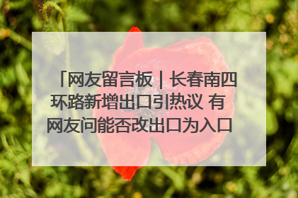网友留言板｜长春南四环路新增出口引热议 有网友问能否改出口为入口？官方回应来了