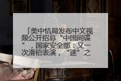 美中情局发布中文视频公开招募“中国间谍”，国家安全部：又一次滑稽表演，“迷”之操作沦为国际笑柄