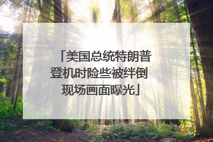 美国总统特朗普登机时险些被绊倒 现场画面曝光