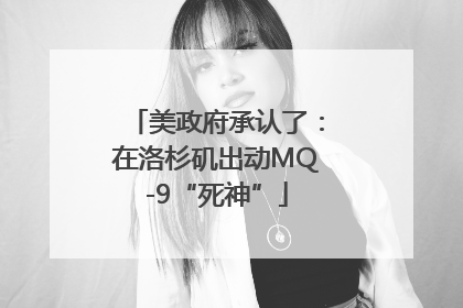 美政府承认了：在洛杉矶出动MQ-9“死神”