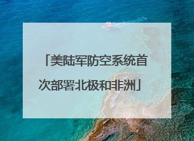 美陆军防空系统首次部署北极和非洲