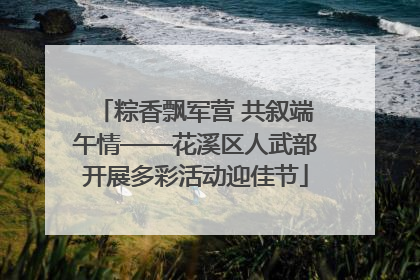 粽香飘军营 共叙端午情——花溪区人武部开展多彩活动迎佳节