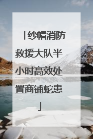 纱帽消防救援大队半小时高效处置商铺蛇患