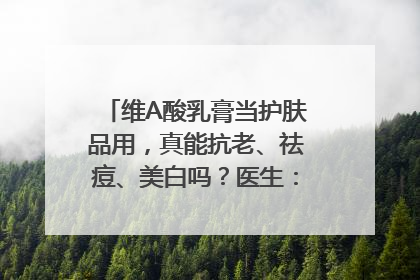 维A酸乳膏当护肤品用，真能抗老、祛痘、美白吗？医生：不建议长期使用