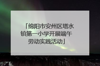 绵阳市安州区塔水镇第一小学开展端午劳动实践活动