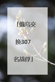俄乌交换307名战俘