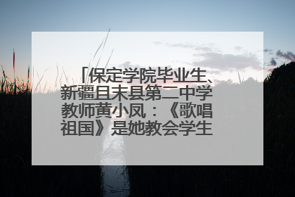 保定学院毕业生、新疆且末县第二中学教师黄小凤：《歌唱祖国》是她教会学生的第一首歌