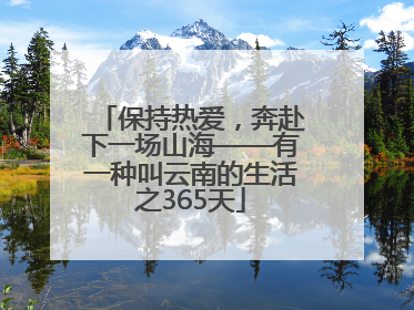 保持热爱,奔赴下一场山海——有一种叫云南的生活之365天