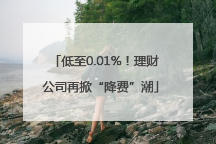 低至0.01%！理财公司再掀“降费”潮