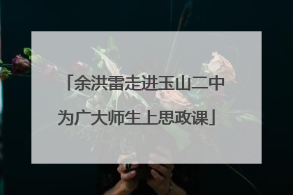 余洪雷走进玉山二中为广大师生上思政课