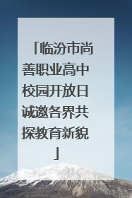 临汾市尚善职业高中校园开放日诚邀各界共探教育新貌