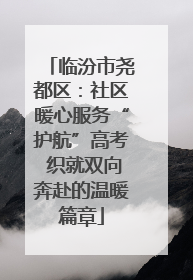 临汾市尧都区：社区暖心服务“护航”高考 织就双向奔赴的温暖篇章