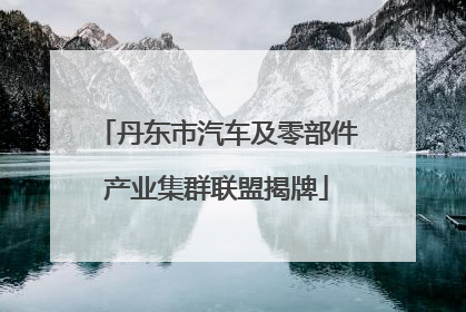 丹东市汽车及零部件产业集群联盟揭牌