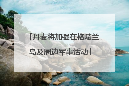 丹麦将加强在格陵兰岛及周边军事活动