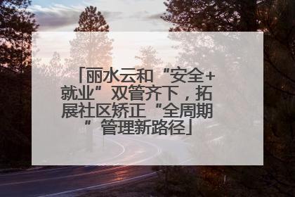 丽水云和“安全+就业”双管齐下，拓展社区矫正“全周期”管理新路径