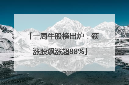 一周牛股榜出炉：领涨股飙涨超88%